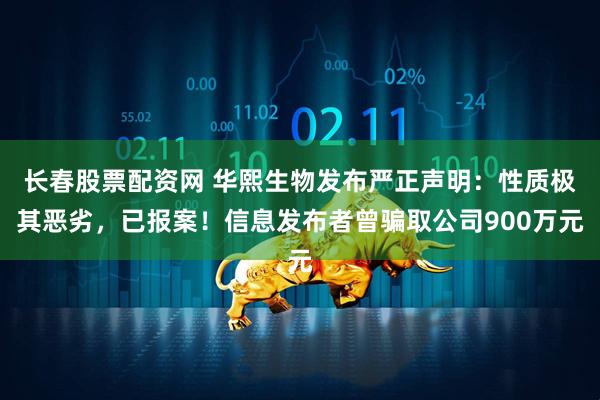 长春股票配资网 华熙生物发布严正声明：性质极其恶劣，已报案！信息发布者曾骗取公司900万元