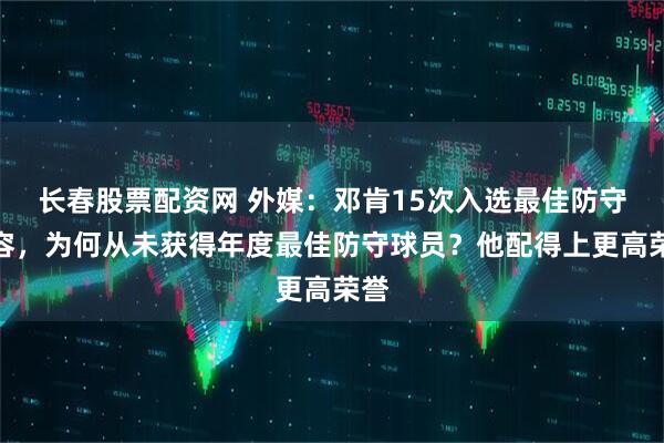 长春股票配资网 外媒：邓肯15次入选最佳防守阵容，为何从未获得年度最佳防守球员？他配得上更高荣誉